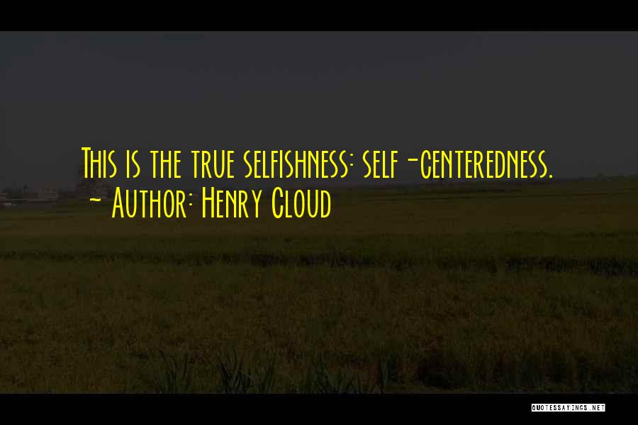 Henry Cloud Quotes: This Is The True Selfishness: Self-centeredness.