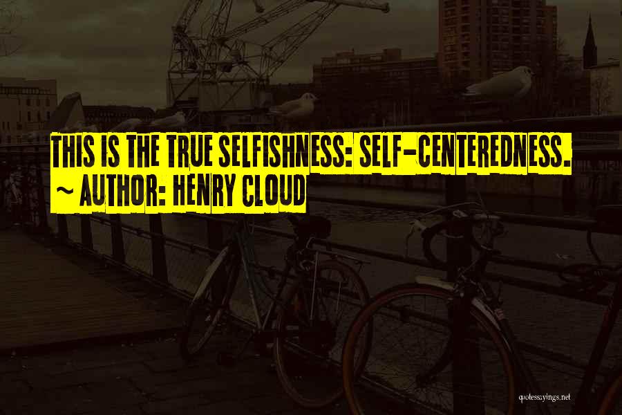 Henry Cloud Quotes: This Is The True Selfishness: Self-centeredness.