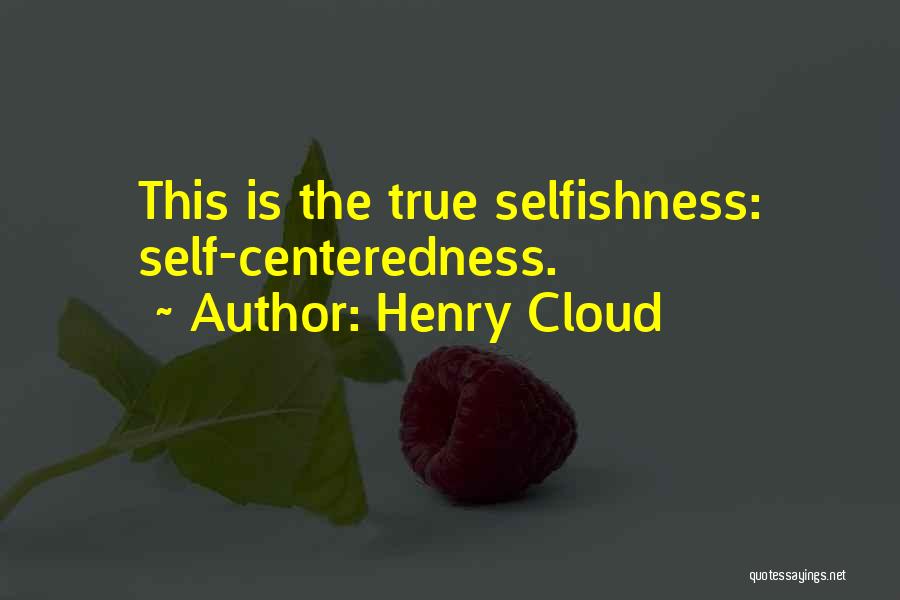 Henry Cloud Quotes: This Is The True Selfishness: Self-centeredness.