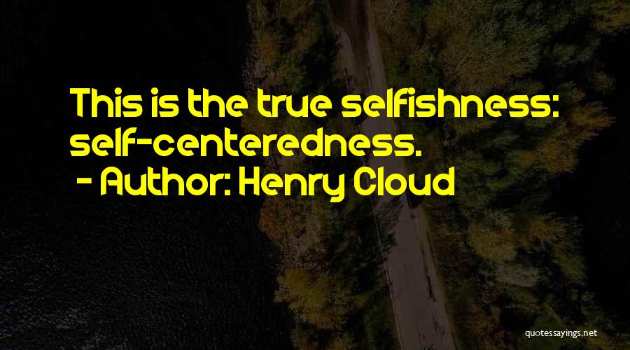 Henry Cloud Quotes: This Is The True Selfishness: Self-centeredness.