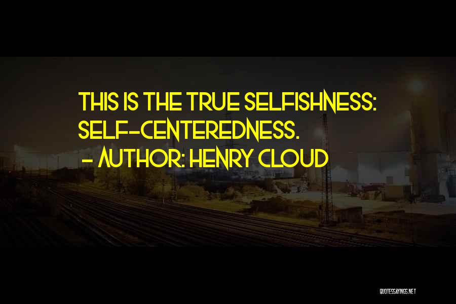 Henry Cloud Quotes: This Is The True Selfishness: Self-centeredness.