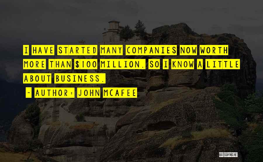 John McAfee Quotes: I Have Started Many Companies Now Worth More Than $100 Million. So I Know A Little About Business.