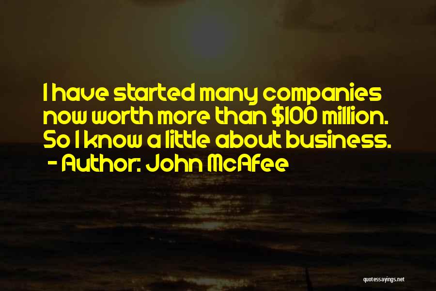 John McAfee Quotes: I Have Started Many Companies Now Worth More Than $100 Million. So I Know A Little About Business.