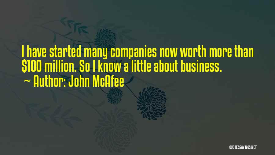 John McAfee Quotes: I Have Started Many Companies Now Worth More Than $100 Million. So I Know A Little About Business.