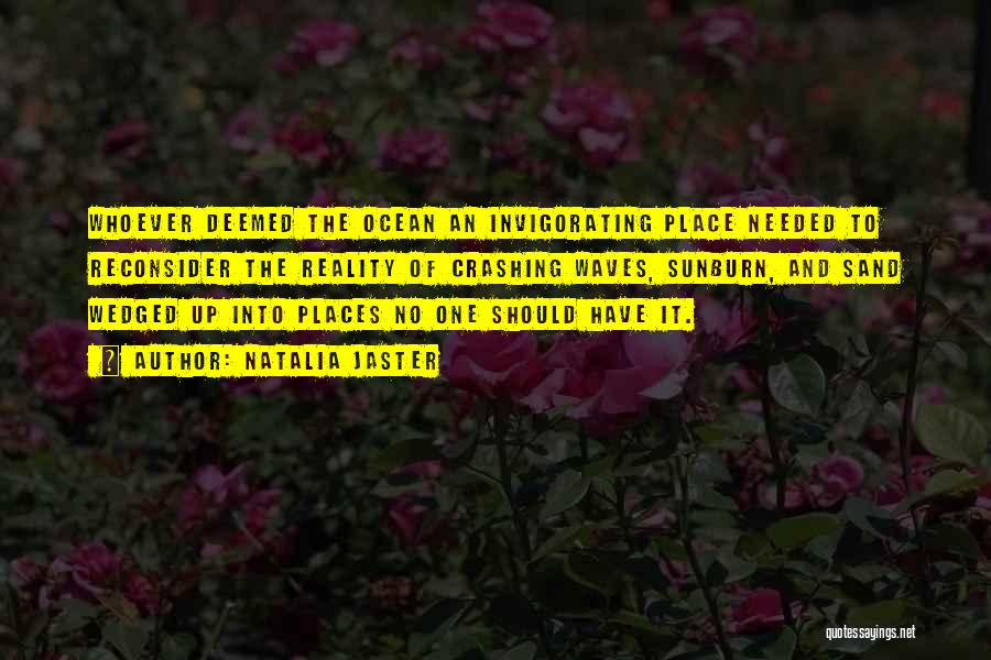 Natalia Jaster Quotes: Whoever Deemed The Ocean An Invigorating Place Needed To Reconsider The Reality Of Crashing Waves, Sunburn, And Sand Wedged Up
