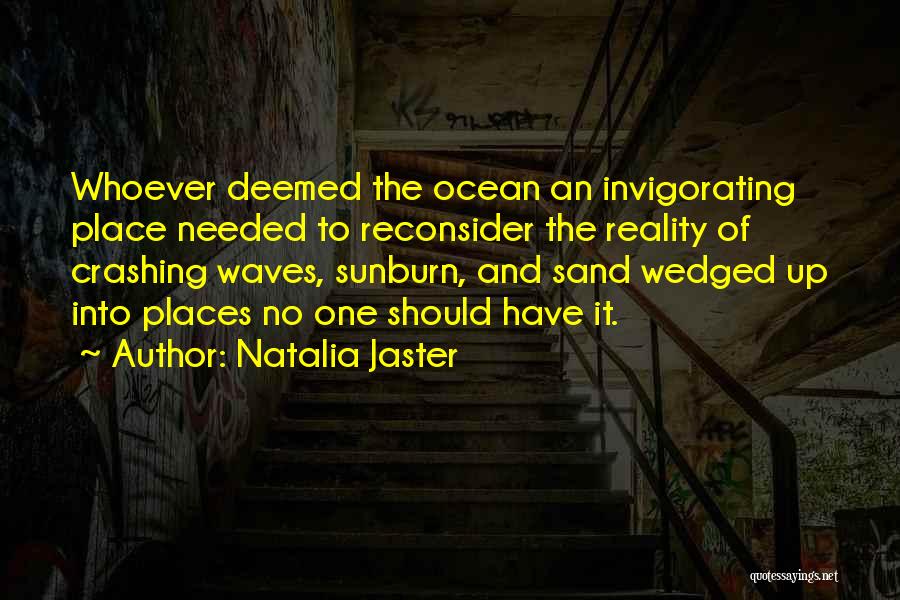 Natalia Jaster Quotes: Whoever Deemed The Ocean An Invigorating Place Needed To Reconsider The Reality Of Crashing Waves, Sunburn, And Sand Wedged Up