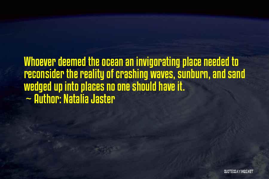 Natalia Jaster Quotes: Whoever Deemed The Ocean An Invigorating Place Needed To Reconsider The Reality Of Crashing Waves, Sunburn, And Sand Wedged Up
