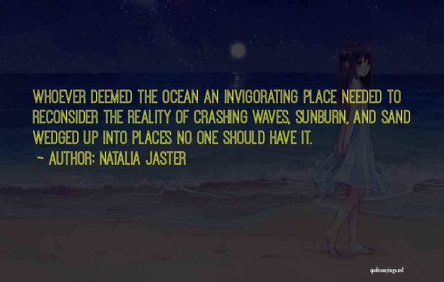 Natalia Jaster Quotes: Whoever Deemed The Ocean An Invigorating Place Needed To Reconsider The Reality Of Crashing Waves, Sunburn, And Sand Wedged Up