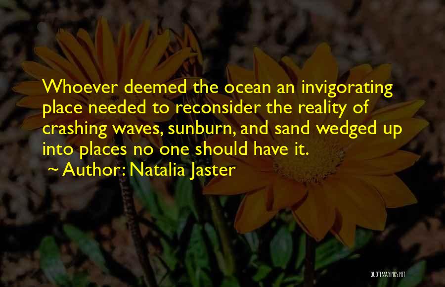 Natalia Jaster Quotes: Whoever Deemed The Ocean An Invigorating Place Needed To Reconsider The Reality Of Crashing Waves, Sunburn, And Sand Wedged Up