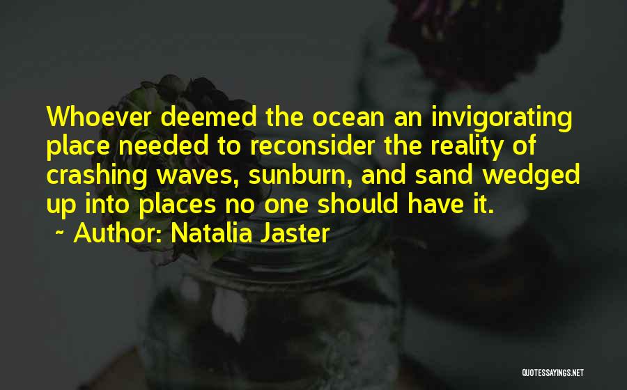 Natalia Jaster Quotes: Whoever Deemed The Ocean An Invigorating Place Needed To Reconsider The Reality Of Crashing Waves, Sunburn, And Sand Wedged Up