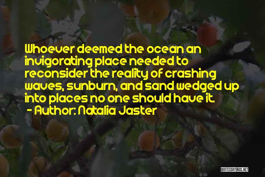 Natalia Jaster Quotes: Whoever Deemed The Ocean An Invigorating Place Needed To Reconsider The Reality Of Crashing Waves, Sunburn, And Sand Wedged Up