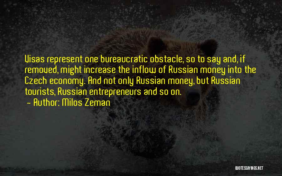 Milos Zeman Quotes: Visas Represent One Bureaucratic Obstacle, So To Say And, If Removed, Might Increase The Inflow Of Russian Money Into The