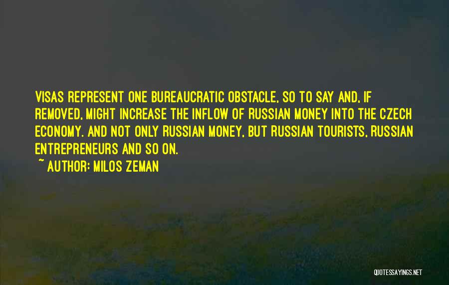 Milos Zeman Quotes: Visas Represent One Bureaucratic Obstacle, So To Say And, If Removed, Might Increase The Inflow Of Russian Money Into The