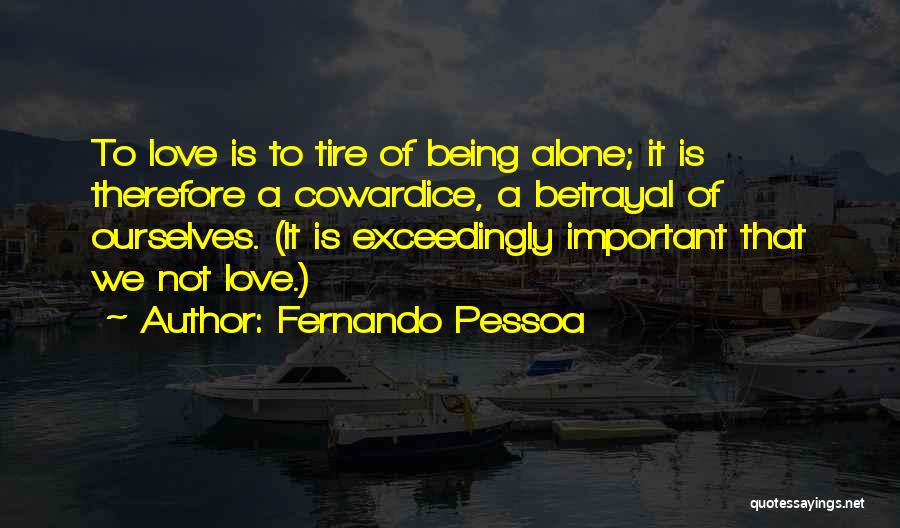 Fernando Pessoa Quotes: To Love Is To Tire Of Being Alone; It Is Therefore A Cowardice, A Betrayal Of Ourselves. (it Is Exceedingly