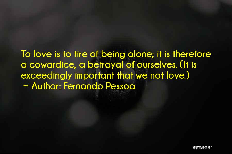 Fernando Pessoa Quotes: To Love Is To Tire Of Being Alone; It Is Therefore A Cowardice, A Betrayal Of Ourselves. (it Is Exceedingly