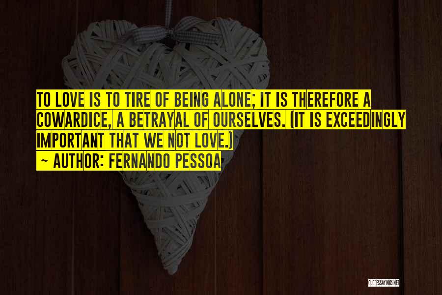 Fernando Pessoa Quotes: To Love Is To Tire Of Being Alone; It Is Therefore A Cowardice, A Betrayal Of Ourselves. (it Is Exceedingly