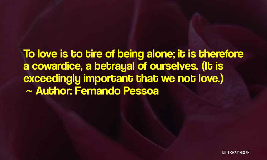 Fernando Pessoa Quotes: To Love Is To Tire Of Being Alone; It Is Therefore A Cowardice, A Betrayal Of Ourselves. (it Is Exceedingly