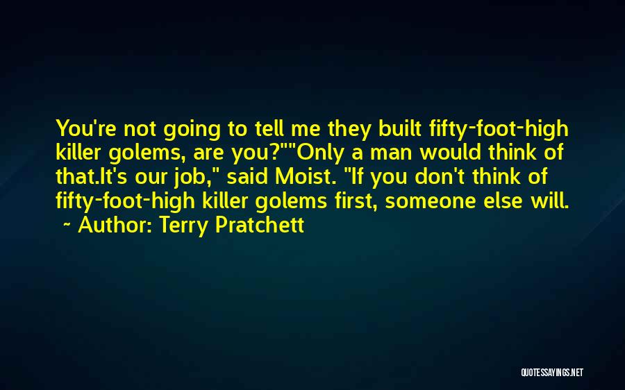 Terry Pratchett Quotes: You're Not Going To Tell Me They Built Fifty-foot-high Killer Golems, Are You?only A Man Would Think Of That.it's Our