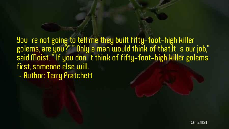 Terry Pratchett Quotes: You're Not Going To Tell Me They Built Fifty-foot-high Killer Golems, Are You?only A Man Would Think Of That.it's Our