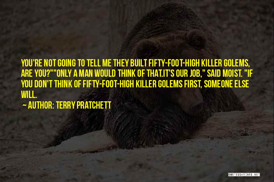 Terry Pratchett Quotes: You're Not Going To Tell Me They Built Fifty-foot-high Killer Golems, Are You?only A Man Would Think Of That.it's Our