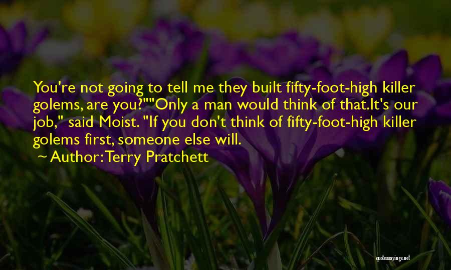 Terry Pratchett Quotes: You're Not Going To Tell Me They Built Fifty-foot-high Killer Golems, Are You?only A Man Would Think Of That.it's Our