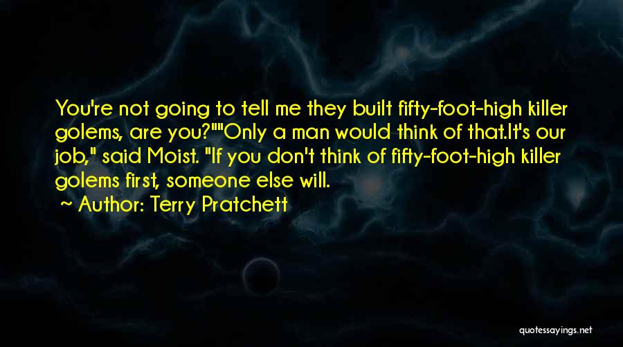 Terry Pratchett Quotes: You're Not Going To Tell Me They Built Fifty-foot-high Killer Golems, Are You?only A Man Would Think Of That.it's Our