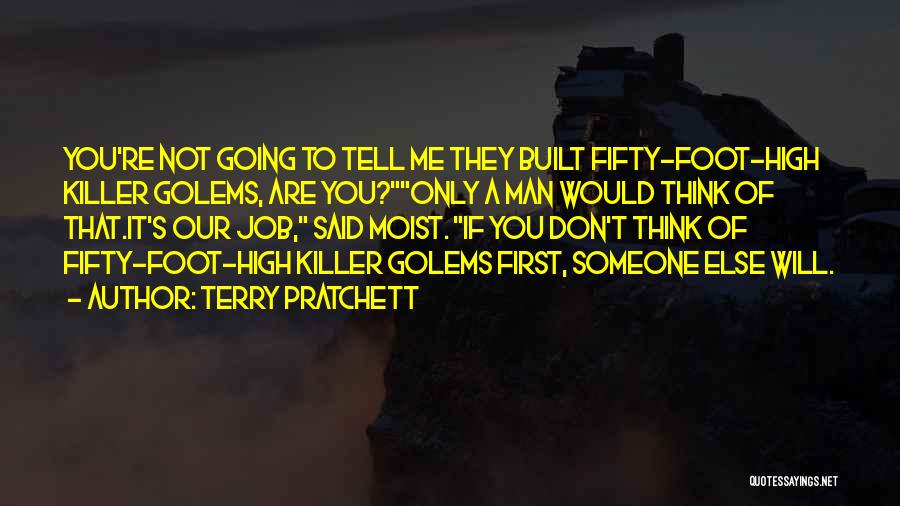 Terry Pratchett Quotes: You're Not Going To Tell Me They Built Fifty-foot-high Killer Golems, Are You?only A Man Would Think Of That.it's Our