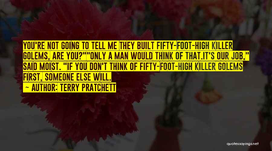 Terry Pratchett Quotes: You're Not Going To Tell Me They Built Fifty-foot-high Killer Golems, Are You?only A Man Would Think Of That.it's Our