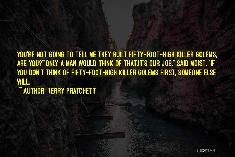 Terry Pratchett Quotes: You're Not Going To Tell Me They Built Fifty-foot-high Killer Golems, Are You?only A Man Would Think Of That.it's Our