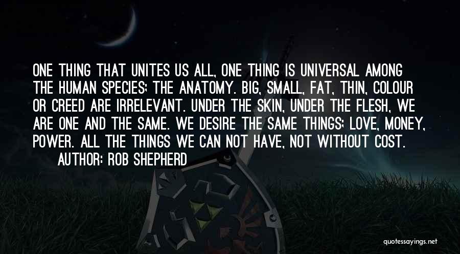 Rob Shepherd Quotes: One Thing That Unites Us All, One Thing Is Universal Among The Human Species; The Anatomy. Big, Small, Fat, Thin,