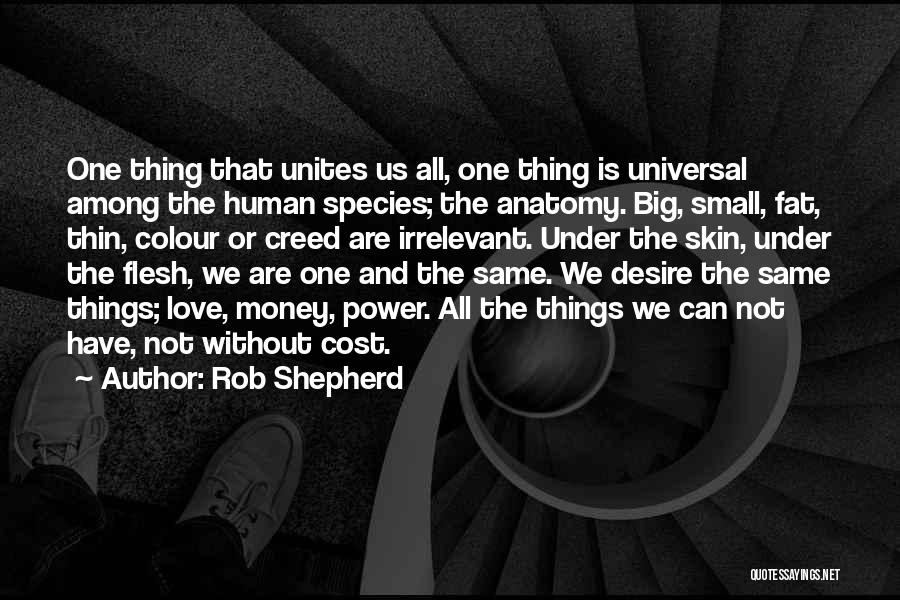 Rob Shepherd Quotes: One Thing That Unites Us All, One Thing Is Universal Among The Human Species; The Anatomy. Big, Small, Fat, Thin,