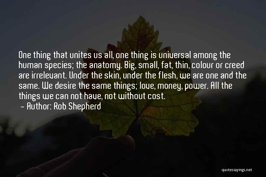 Rob Shepherd Quotes: One Thing That Unites Us All, One Thing Is Universal Among The Human Species; The Anatomy. Big, Small, Fat, Thin,