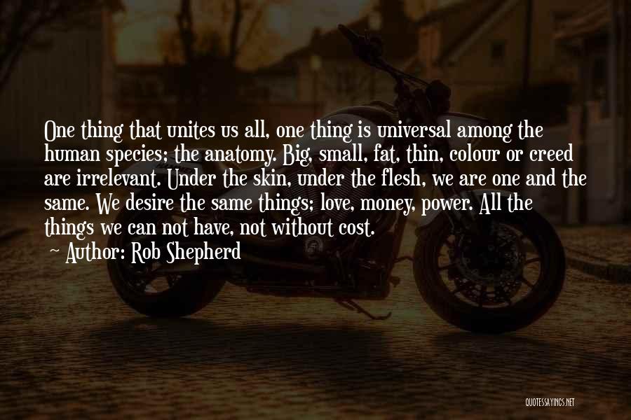 Rob Shepherd Quotes: One Thing That Unites Us All, One Thing Is Universal Among The Human Species; The Anatomy. Big, Small, Fat, Thin,