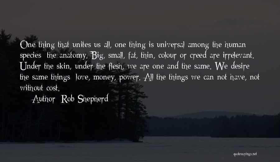 Rob Shepherd Quotes: One Thing That Unites Us All, One Thing Is Universal Among The Human Species; The Anatomy. Big, Small, Fat, Thin,