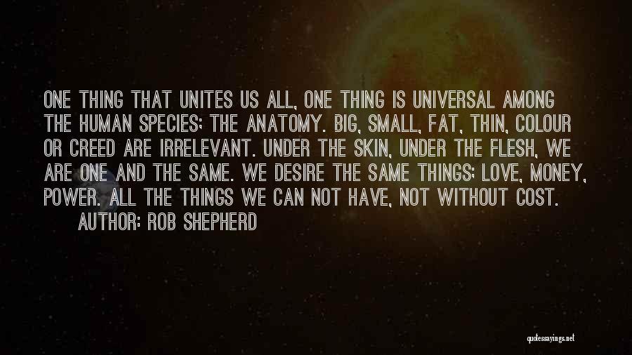 Rob Shepherd Quotes: One Thing That Unites Us All, One Thing Is Universal Among The Human Species; The Anatomy. Big, Small, Fat, Thin,