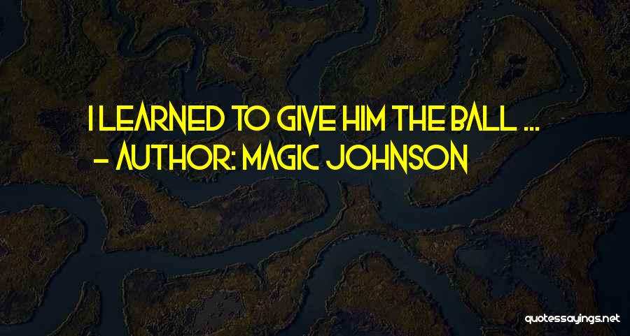 Magic Johnson Quotes: I Learned To Give Him The Ball ...