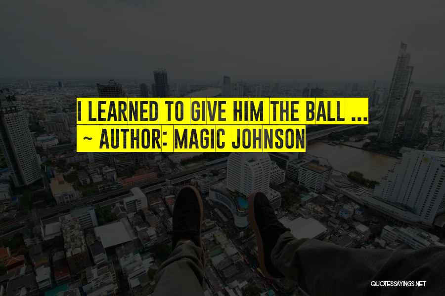 Magic Johnson Quotes: I Learned To Give Him The Ball ...