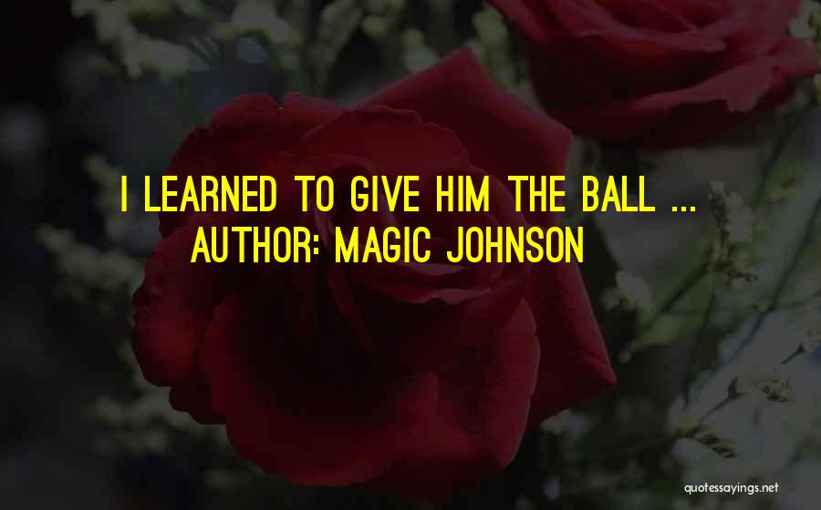 Magic Johnson Quotes: I Learned To Give Him The Ball ...