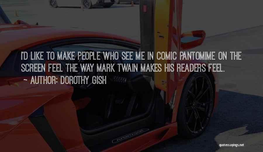 Dorothy Gish Quotes: I'd Like To Make People Who See Me In Comic Pantomime On The Screen Feel The Way Mark Twain Makes