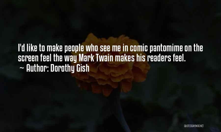 Dorothy Gish Quotes: I'd Like To Make People Who See Me In Comic Pantomime On The Screen Feel The Way Mark Twain Makes