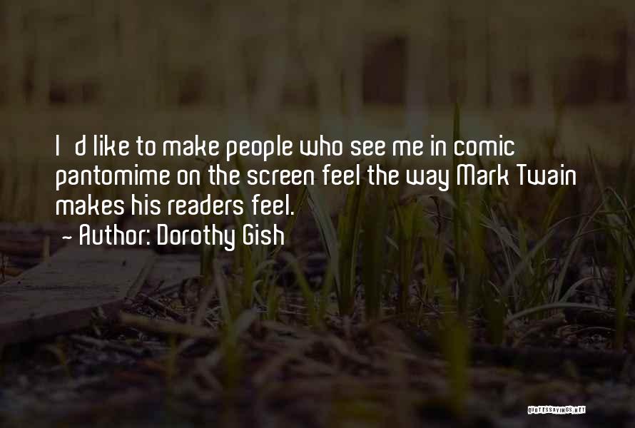 Dorothy Gish Quotes: I'd Like To Make People Who See Me In Comic Pantomime On The Screen Feel The Way Mark Twain Makes