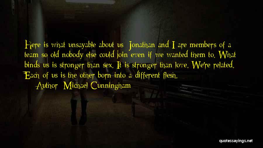 Michael Cunningham Quotes: Here Is What Unsayable About Us: Jonathan And I Are Members Of A Team So Old Nobody Else Could Join