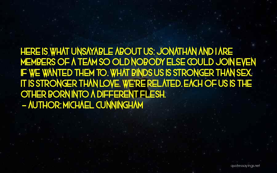 Michael Cunningham Quotes: Here Is What Unsayable About Us: Jonathan And I Are Members Of A Team So Old Nobody Else Could Join