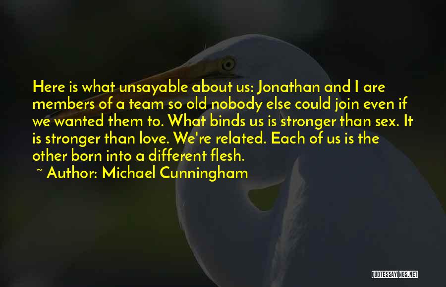 Michael Cunningham Quotes: Here Is What Unsayable About Us: Jonathan And I Are Members Of A Team So Old Nobody Else Could Join