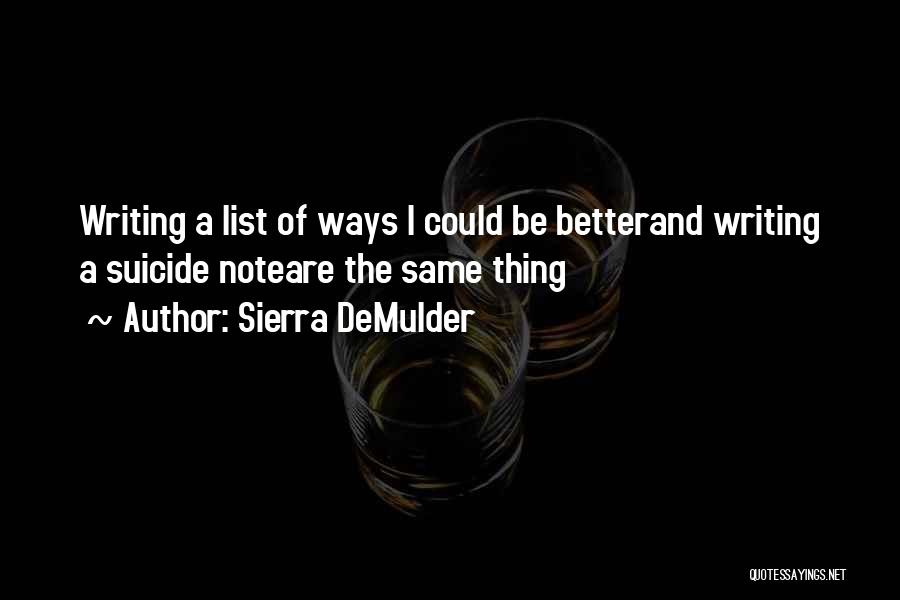 Sierra DeMulder Quotes: Writing A List Of Ways I Could Be Betterand Writing A Suicide Noteare The Same Thing