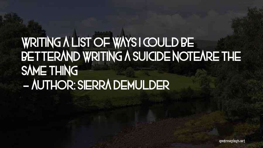 Sierra DeMulder Quotes: Writing A List Of Ways I Could Be Betterand Writing A Suicide Noteare The Same Thing