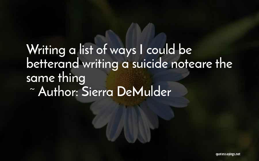 Sierra DeMulder Quotes: Writing A List Of Ways I Could Be Betterand Writing A Suicide Noteare The Same Thing