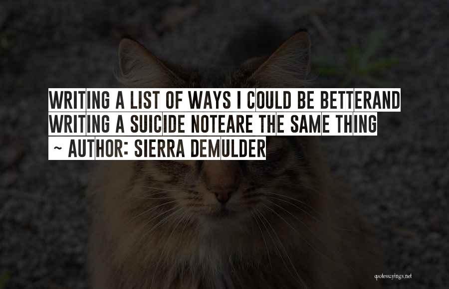 Sierra DeMulder Quotes: Writing A List Of Ways I Could Be Betterand Writing A Suicide Noteare The Same Thing