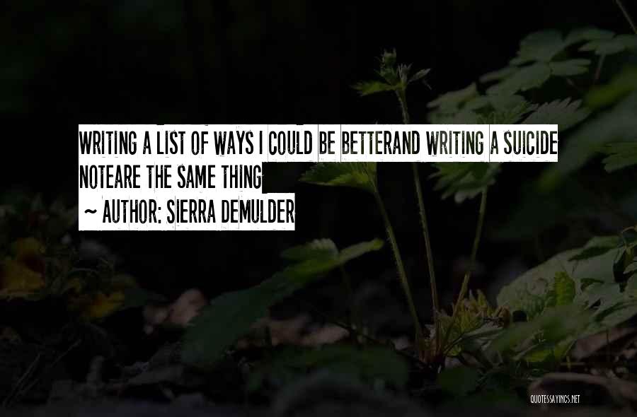 Sierra DeMulder Quotes: Writing A List Of Ways I Could Be Betterand Writing A Suicide Noteare The Same Thing
