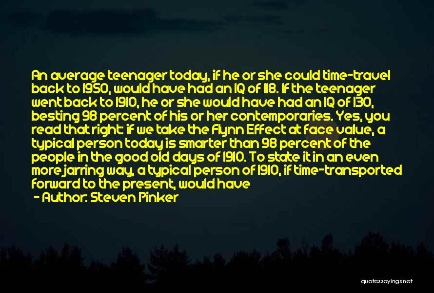 Steven Pinker Quotes: An Average Teenager Today, If He Or She Could Time-travel Back To 1950, Would Have Had An Iq Of 118.